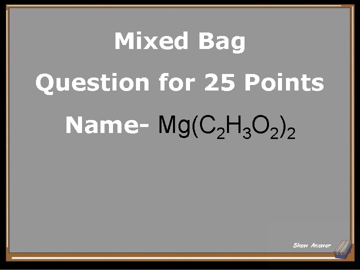 Mixed Bag Question for 25 Points Name- Mg(C 2 H 3 O 2)2 Show