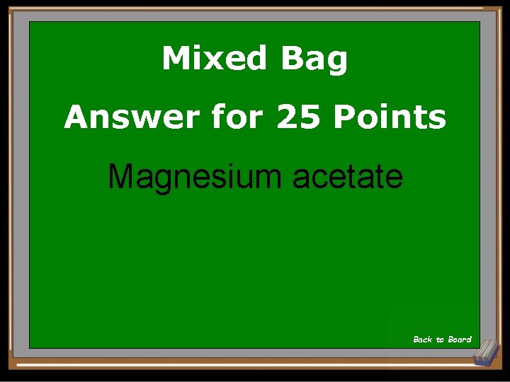 Mixed Bag Answer for 25 Points Magnesium acetate Back to Board 