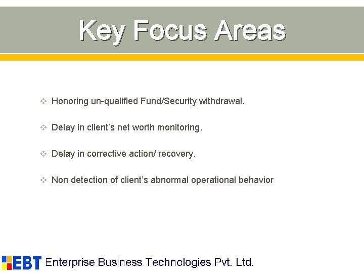 Key Focus Areas v Honoring un-qualified Fund/Security withdrawal. v Delay in client’s net worth