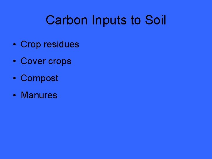 Carbon Inputs to Soil • Crop residues • Cover crops • Compost • Manures