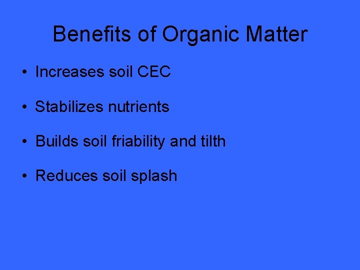 Benefits of Organic Matter • Increases soil CEC • Stabilizes nutrients • Builds soil