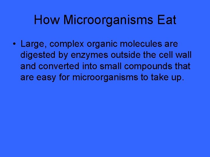How Microorganisms Eat • Large, complex organic molecules are digested by enzymes outside the