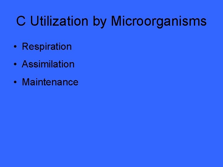 C Utilization by Microorganisms • Respiration • Assimilation • Maintenance 