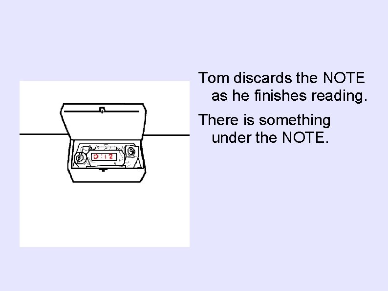 Tom discards the NOTE as he finishes reading. There is something under the NOTE.