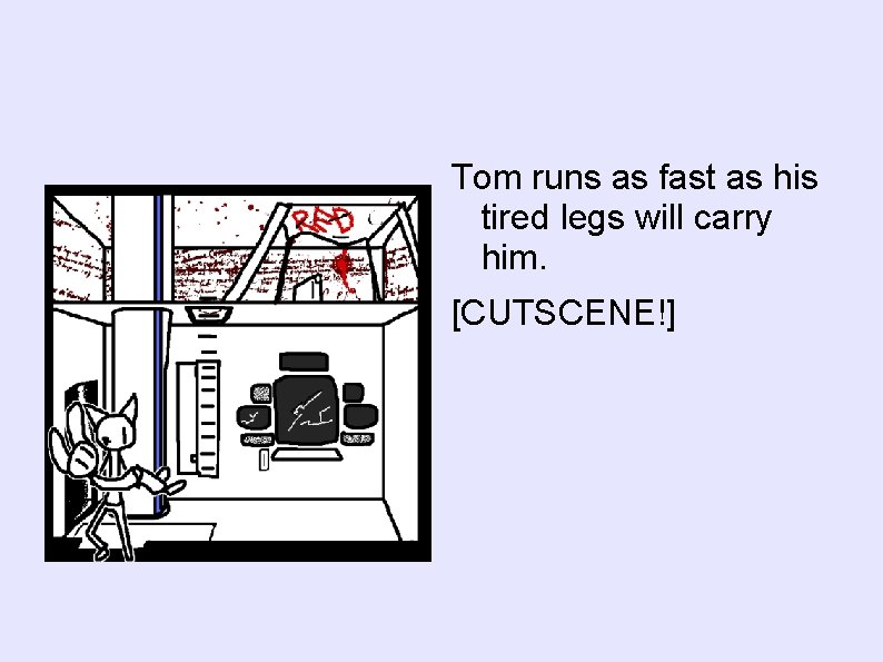 Tom runs as fast as his tired legs will carry him. [CUTSCENE!] 