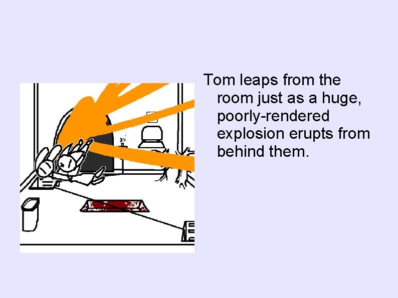 Tom leaps from the room just as a huge, poorly-rendered explosion erupts from behind