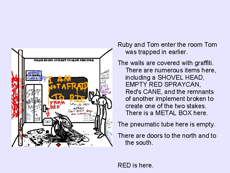 Ruby and Tom enter the room Tom was trapped in earlier. The walls are