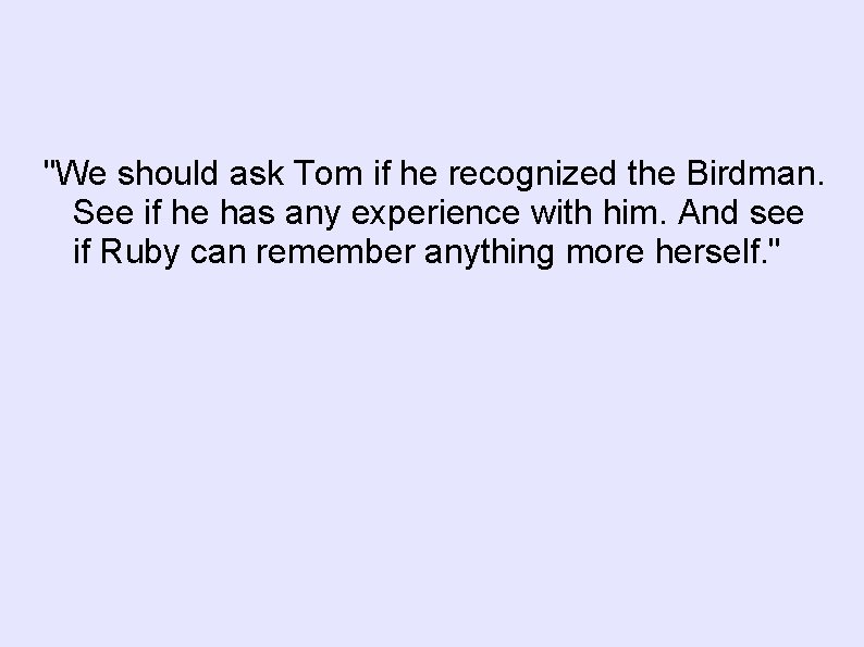 "We should ask Tom if he recognized the Birdman. See if he has any