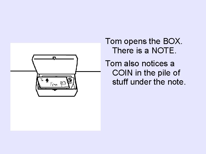 Tom opens the BOX. There is a NOTE. Tom also notices a COIN in