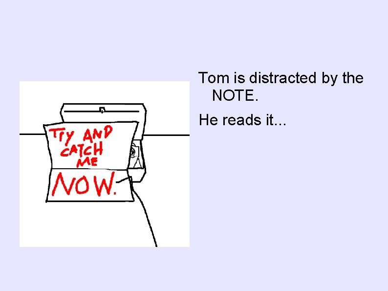 Tom is distracted by the NOTE. He reads it. . . 