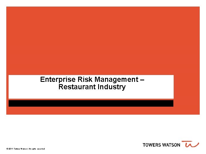 Enterprise Risk Management – Restaurant Industry © 2011 Towers Watson. All rights reserved. 