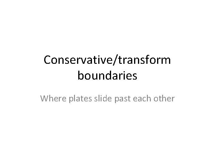 Conservative/transform boundaries Where plates slide past each other 