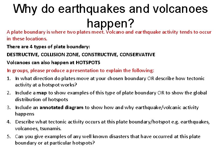 Why do earthquakes and volcanoes happen? A plate boundary is where two plates meet.