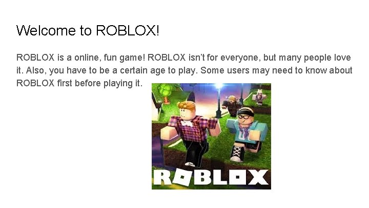 Welcome to ROBLOX! ROBLOX is a online, fun game! ROBLOX isn’t for everyone, but