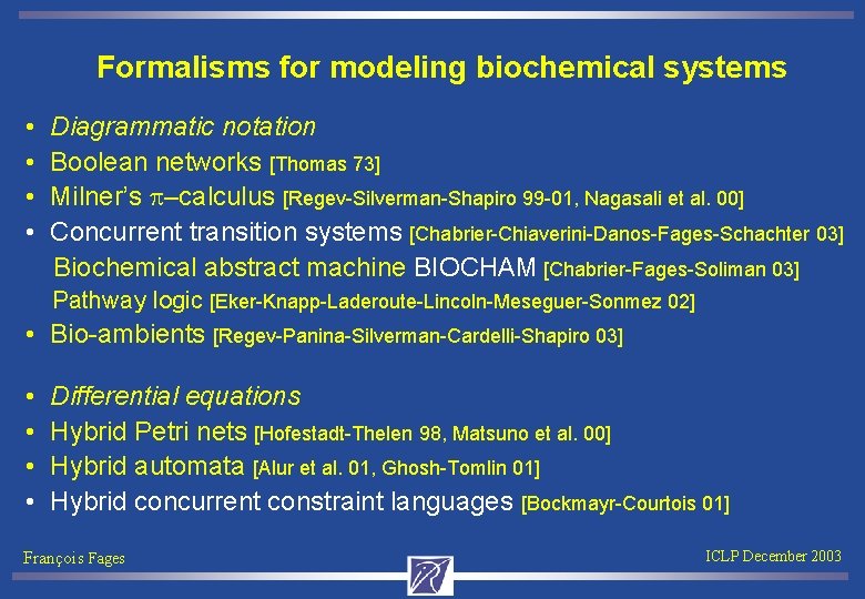 Formalisms for modeling biochemical systems • • Diagrammatic notation Boolean networks [Thomas 73] Milner’s