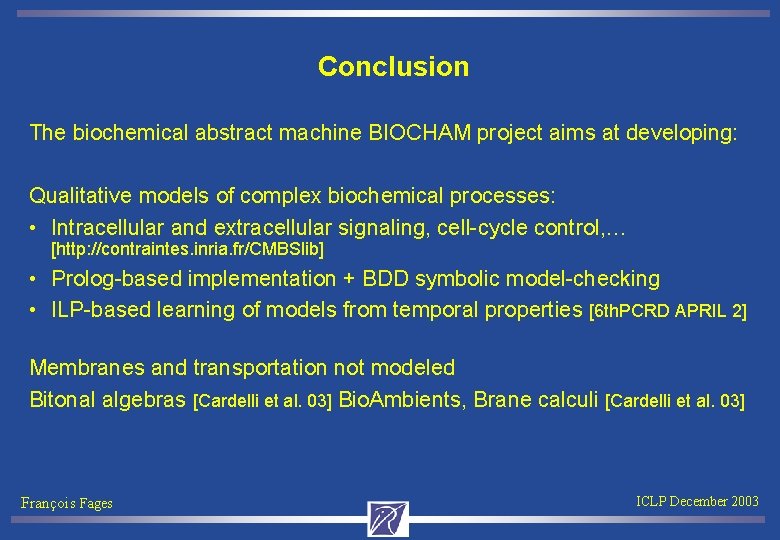 Conclusion The biochemical abstract machine BIOCHAM project aims at developing: Qualitative models of complex