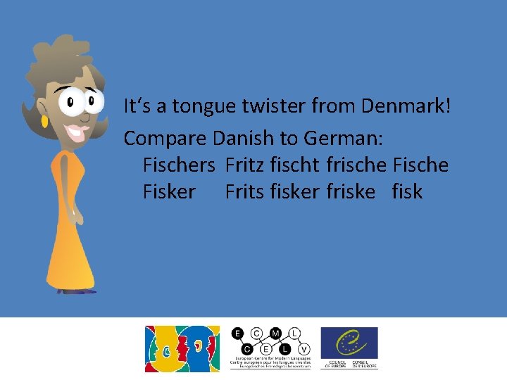 It‘s a tongue twister from Denmark! Compare Danish to German: Fischers Fritz fischt frische It‘s a tongue twister from Denmark! Compare Danish to German: Fischers Fritz fischt frische