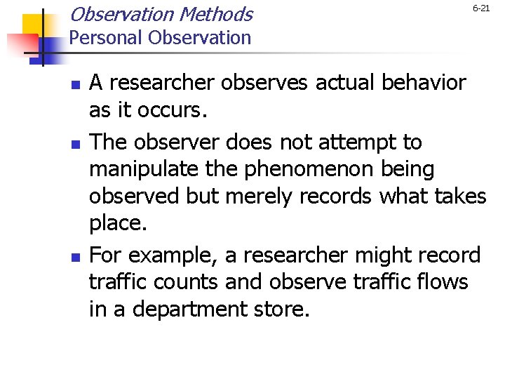Observation Methods 6 -21 Personal Observation n A researcher observes actual behavior as it
