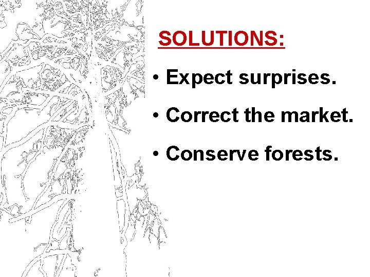 SOLUTIONS: • Expect surprises. • Correct the market. • Conserve forests. 