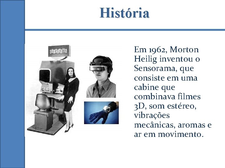 História Em 1962, Morton Heilig inventou o Sensorama, que consiste em uma cabine que