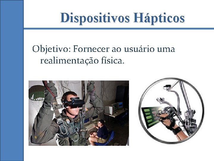 Dispositivos Hápticos Objetivo: Fornecer ao usuário uma realimentação física. 