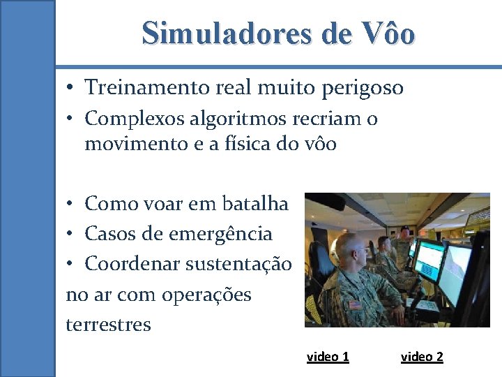 Simuladores de Vôo • Treinamento real muito perigoso • Complexos algoritmos recriam o movimento