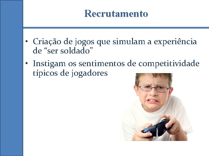 Recrutamento • Criação de jogos que simulam a experiência de “ser soldado” • Instigam