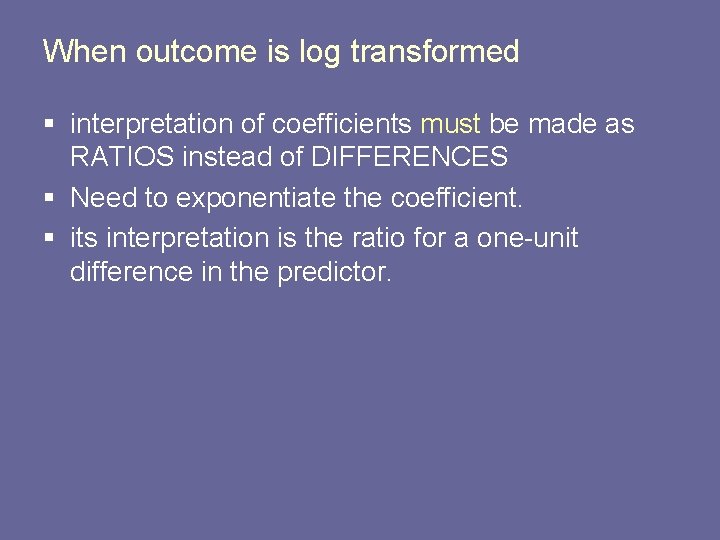 When outcome is log transformed § interpretation of coefficients must be made as RATIOS