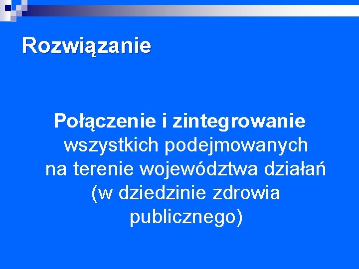 Rozwiązanie Połączenie i zintegrowanie wszystkich podejmowanych na terenie województwa działań (w dziedzinie zdrowia publicznego)