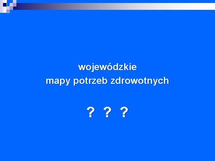 wojewódzkie mapy potrzeb zdrowotnych ? ? ? 