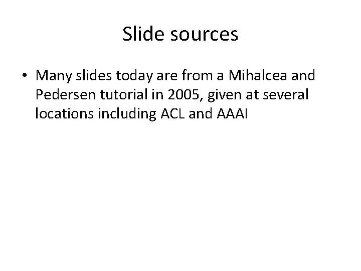 Slide sources • Many slides today are from a Mihalcea and Pedersen tutorial in