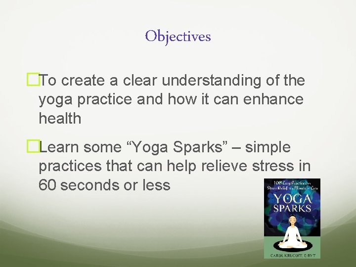 Objectives �To create a clear understanding of the yoga practice and how it can