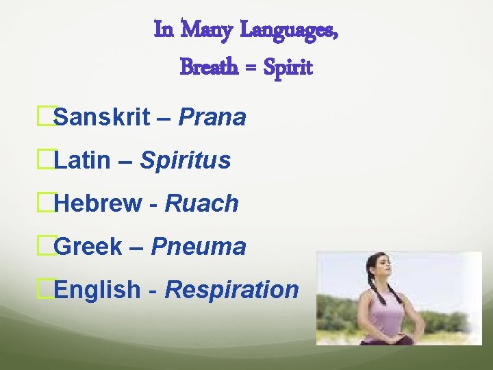 In Many Languages, Breath = Spirit �Sanskrit – Prana �Latin – Spiritus �Hebrew -