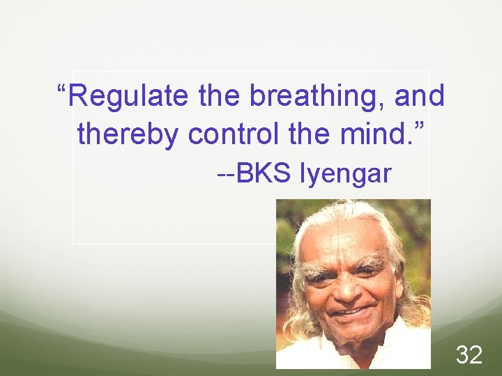“Regulate the breathing, and thereby control the mind. ” --BKS Iyengar 32 