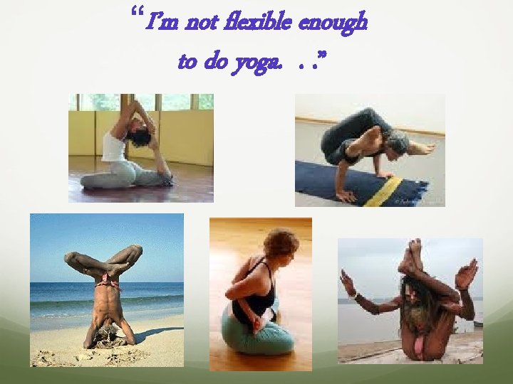 “I’m not flexible enough to do yoga. . . ” 