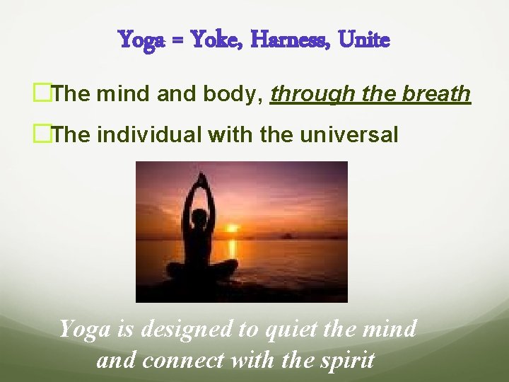 Yoga = Yoke, Harness, Unite �The mind and body, through the breath �The individual