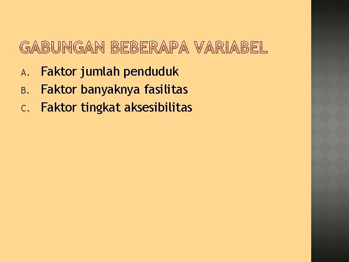 A. B. C. Faktor jumlah penduduk Faktor banyaknya fasilitas Faktor tingkat aksesibilitas 