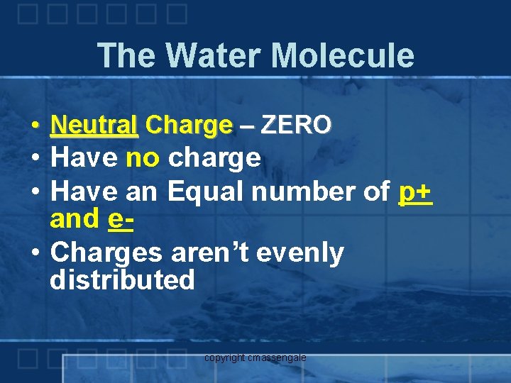 The Water Molecule • Neutral Charge – ZERO • Have no charge • Have