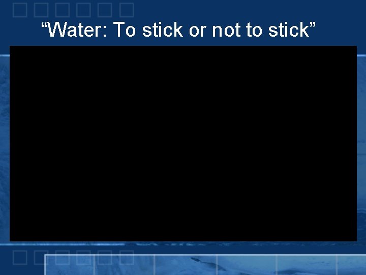 “Water: To stick or not to stick” 