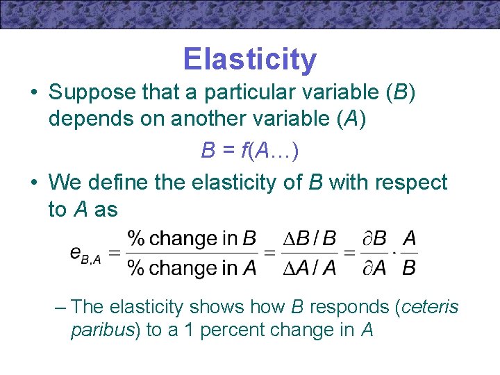 Elasticity • Suppose that a particular variable (B) depends on another variable (A) B