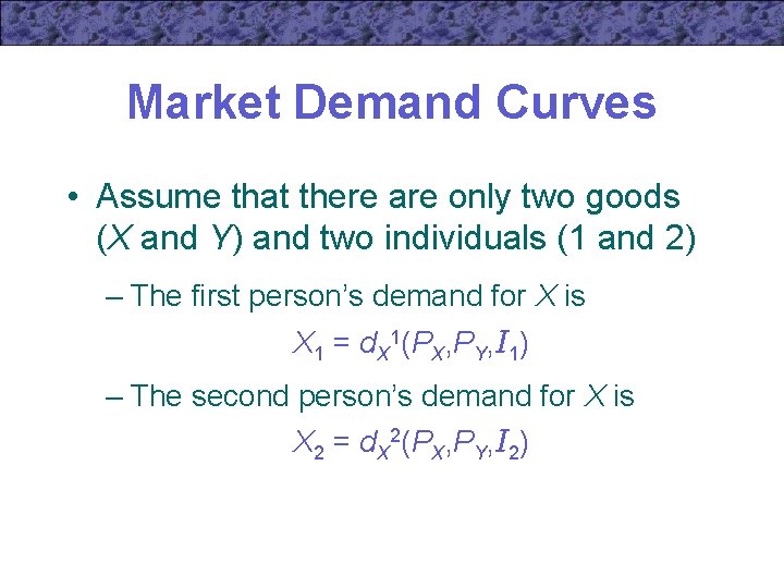 Market Demand Curves • Assume that there are only two goods (X and Y)