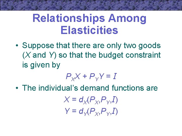 Relationships Among Elasticities • Suppose that there are only two goods (X and Y)
