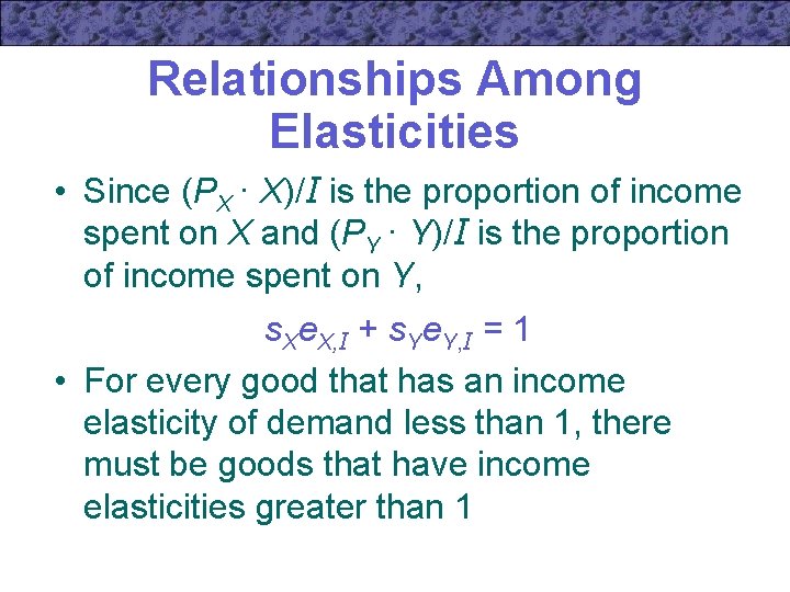 Relationships Among Elasticities • Since (PX · X)/I is the proportion of income spent