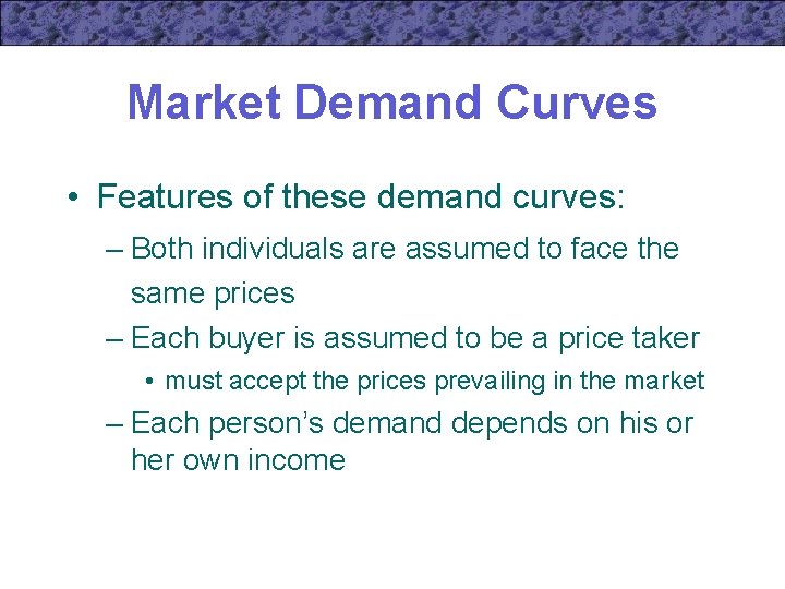 Market Demand Curves • Features of these demand curves: – Both individuals are assumed