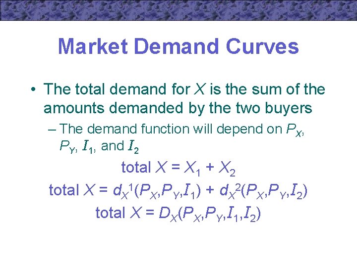 Market Demand Curves • The total demand for X is the sum of the