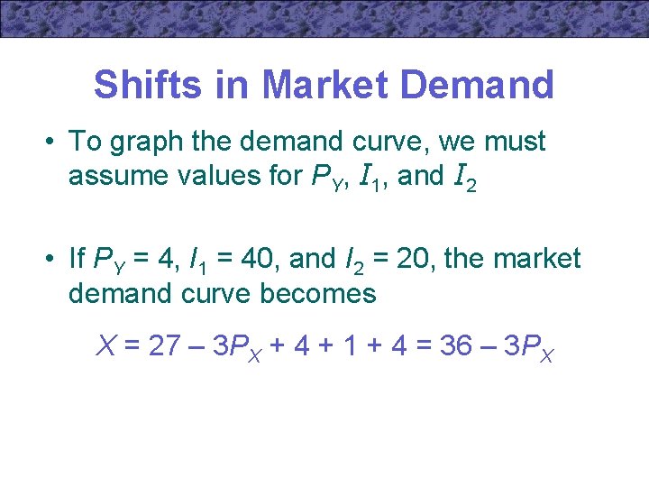 Shifts in Market Demand • To graph the demand curve, we must assume values