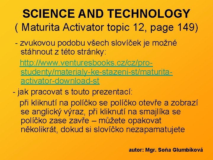 SCIENCE AND TECHNOLOGY ( Maturita Activator topic 12, page 149) - zvukovou podobu všech