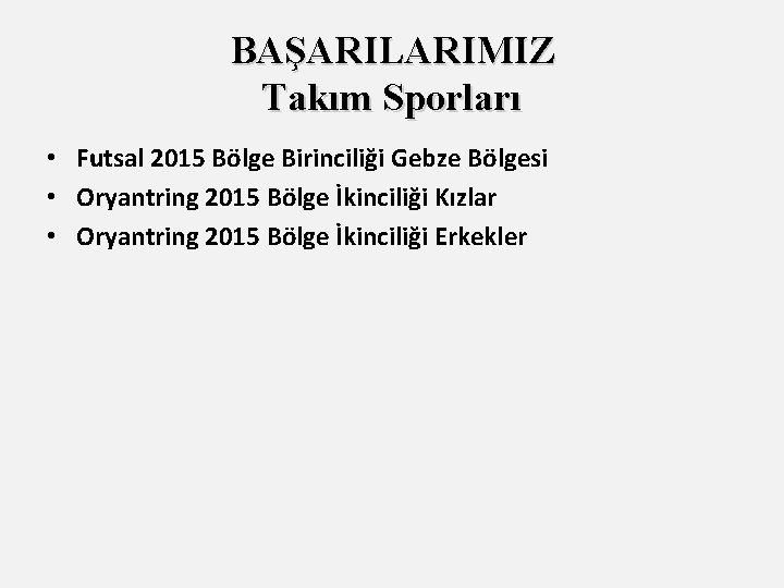 BAŞARILARIMIZ Takım Sporları • Futsal 2015 Bölge Birinciliği Gebze Bölgesi • Oryantring 2015 Bölge