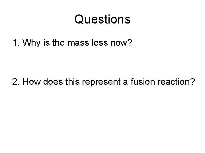 Questions 1. Why is the mass less now? 2. How does this represent a
