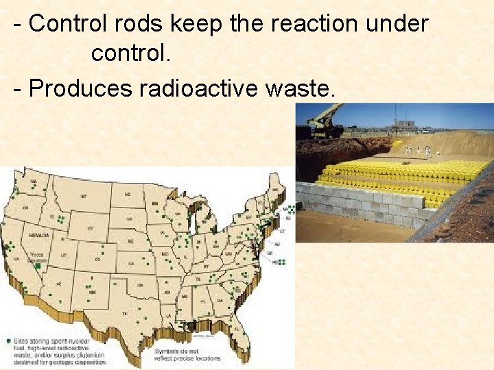 - Control rods keep the reaction under control. - Produces radioactive waste. 